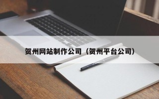 陵水贺州网站制作公司（贺州平台公司）